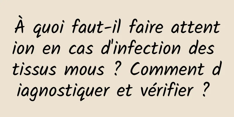 À quoi faut-il faire attention en cas d'infection des tissus mous ? Comment diagnostiquer et vérifier ? 