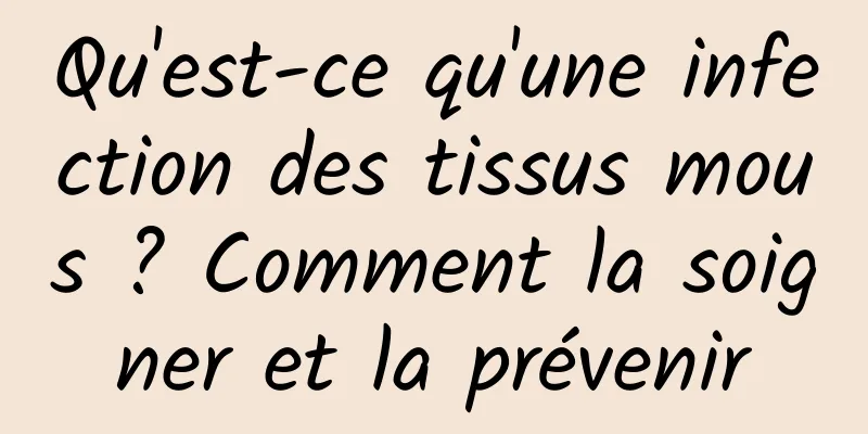 Qu'est-ce qu'une infection des tissus mous ? Comment la soigner et la prévenir