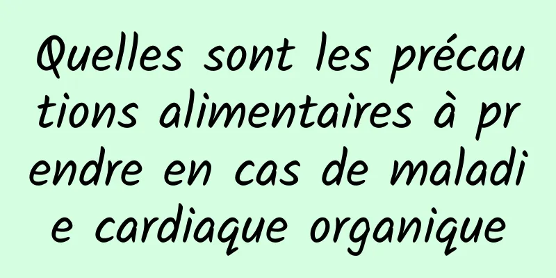 Quelles sont les précautions alimentaires à prendre en cas de maladie cardiaque organique