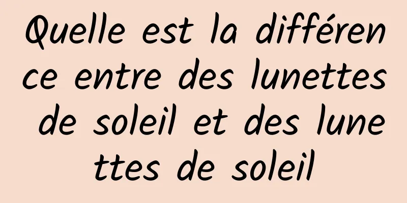 Quelle est la différence entre des lunettes de soleil et des lunettes de soleil