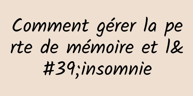 Comment gérer la perte de mémoire et l'insomnie