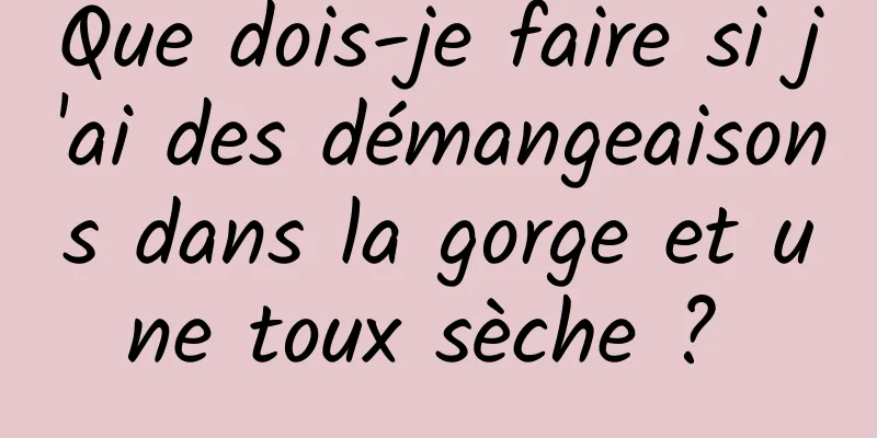 Que dois-je faire si j'ai des démangeaisons dans la gorge et une toux sèche ? 