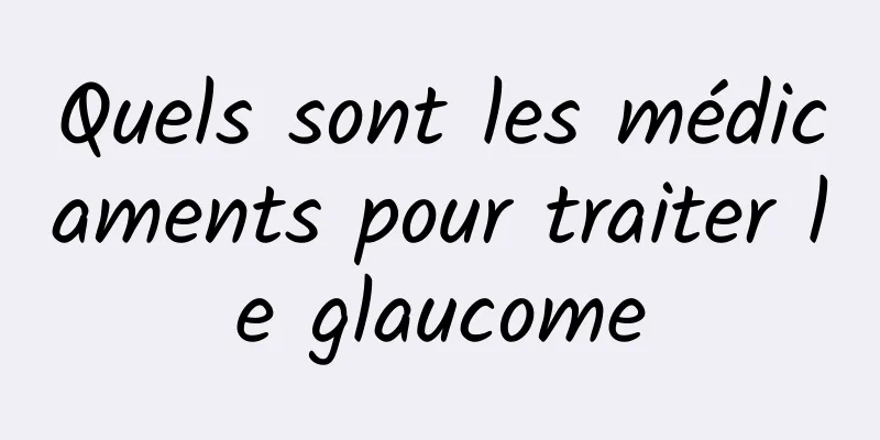 Quels sont les médicaments pour traiter le glaucome