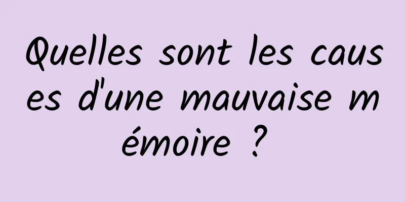 Quelles sont les causes d'une mauvaise mémoire ? 