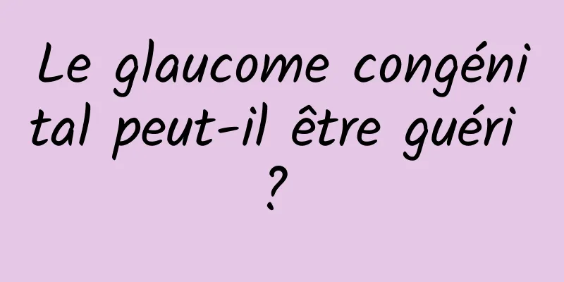 Le glaucome congénital peut-il être guéri ? 