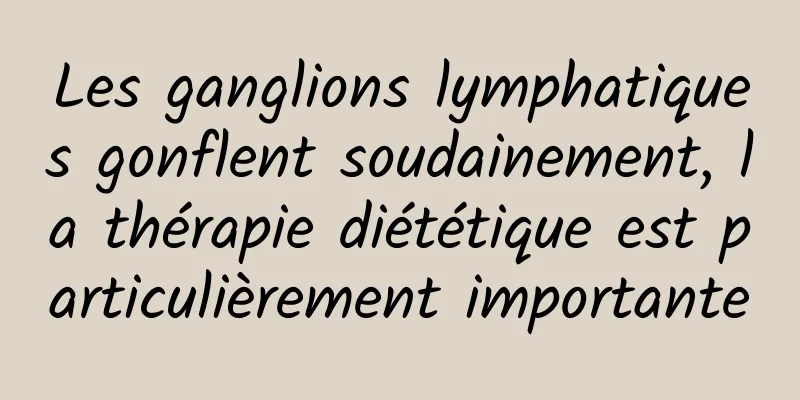 Les ganglions lymphatiques gonflent soudainement, la thérapie diététique est particulièrement importante