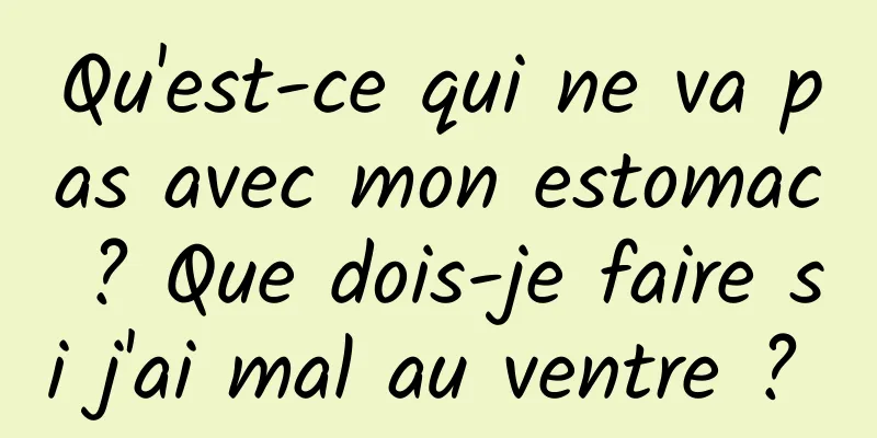 Qu'est-ce qui ne va pas avec mon estomac ? Que dois-je faire si j'ai mal au ventre ? 