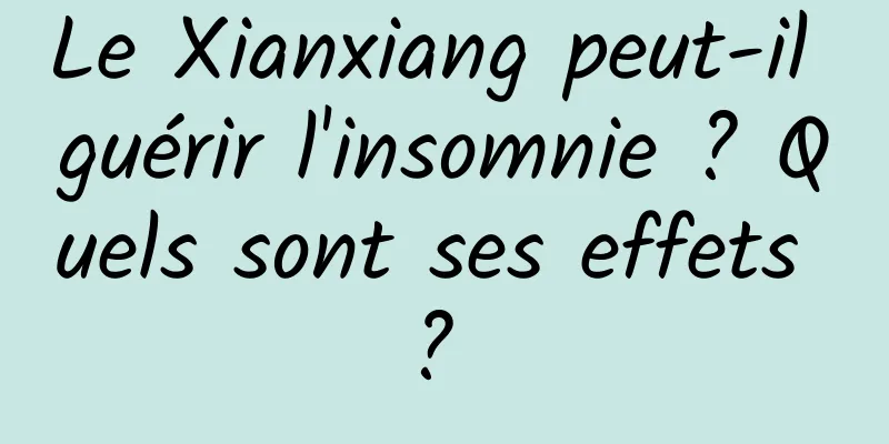 Le Xianxiang peut-il guérir l'insomnie ? Quels sont ses effets ? 