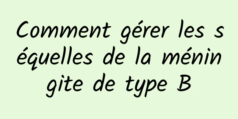 Comment gérer les séquelles de la méningite de type B