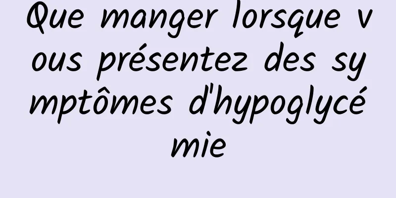 Que manger lorsque vous présentez des symptômes d'hypoglycémie