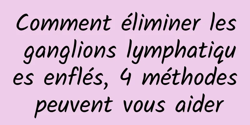 Comment éliminer les ganglions lymphatiques enflés, 4 méthodes peuvent vous aider