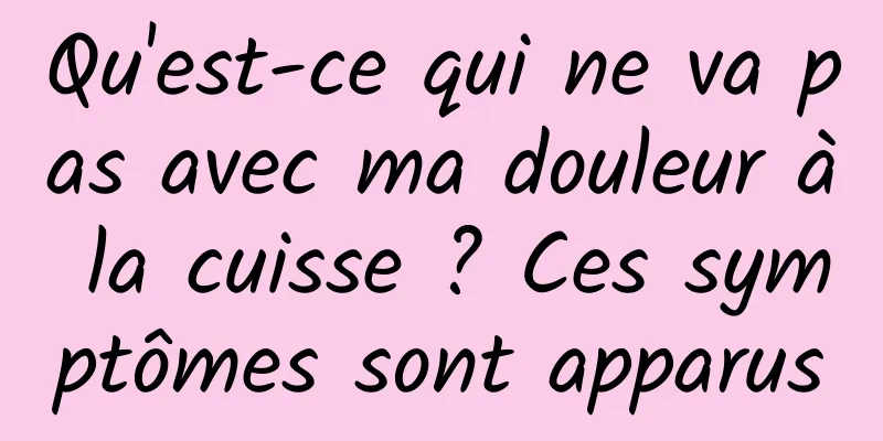 Qu'est-ce qui ne va pas avec ma douleur à la cuisse ? Ces symptômes sont apparus