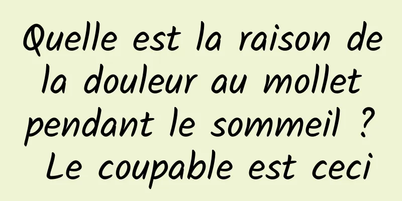 Quelle est la raison de la douleur au mollet pendant le sommeil ? Le coupable est ceci