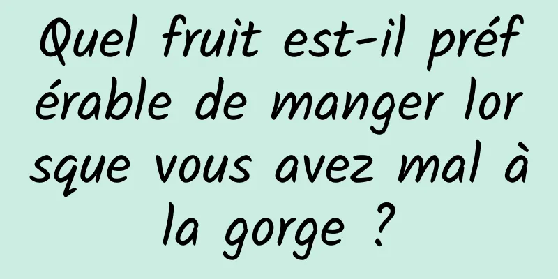 Quel fruit est-il préférable de manger lorsque vous avez mal à la gorge ? 