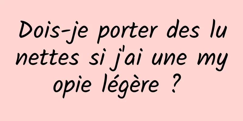 Dois-je porter des lunettes si j'ai une myopie légère ? 