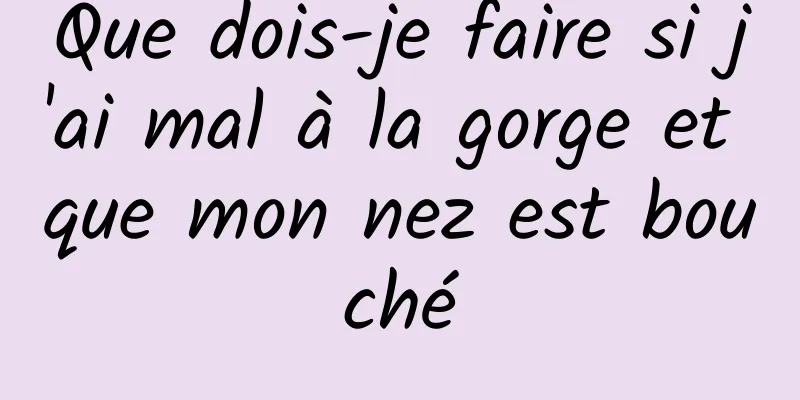 Que dois-je faire si j'ai mal à la gorge et que mon nez est bouché