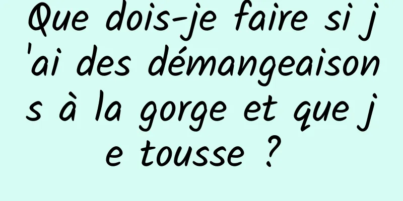 Que dois-je faire si j'ai des démangeaisons à la gorge et que je tousse ? 