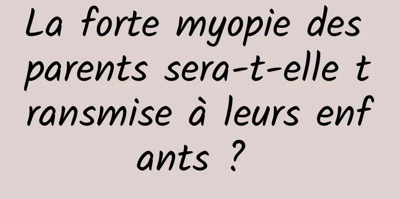 La forte myopie des parents sera-t-elle transmise à leurs enfants ? 