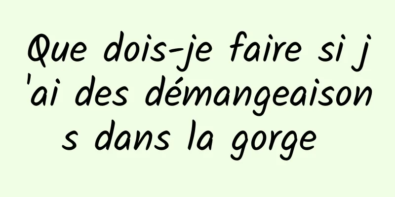 Que dois-je faire si j'ai des démangeaisons dans la gorge 