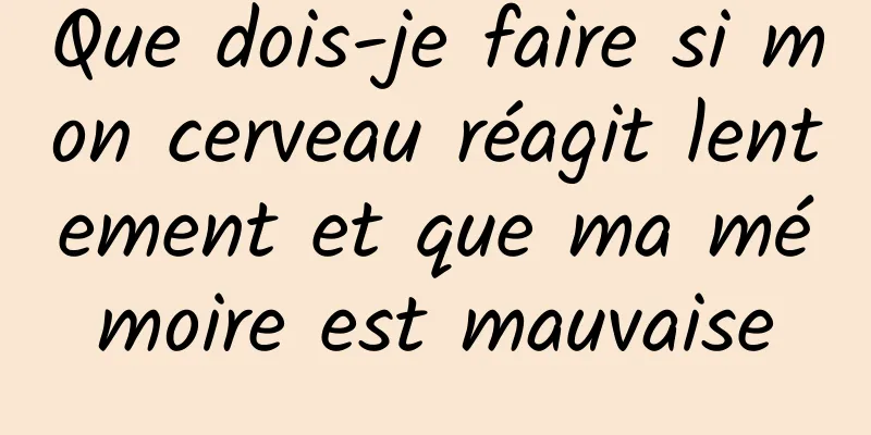 Que dois-je faire si mon cerveau réagit lentement et que ma mémoire est mauvaise