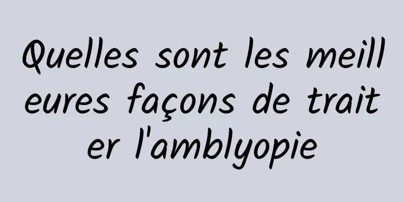 Quelles sont les meilleures façons de traiter l'amblyopie