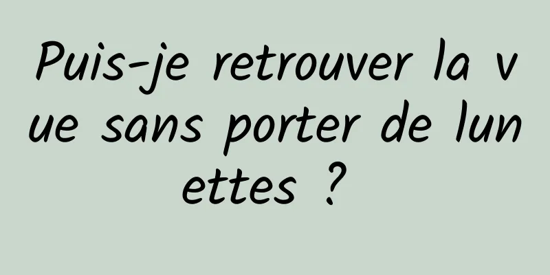 Puis-je retrouver la vue sans porter de lunettes ? 