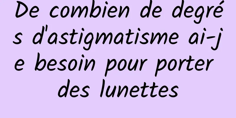 De combien de degrés d'astigmatisme ai-je besoin pour porter des lunettes