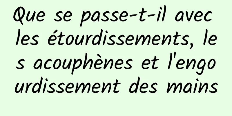 Que se passe-t-il avec les étourdissements, les acouphènes et l'engourdissement des mains