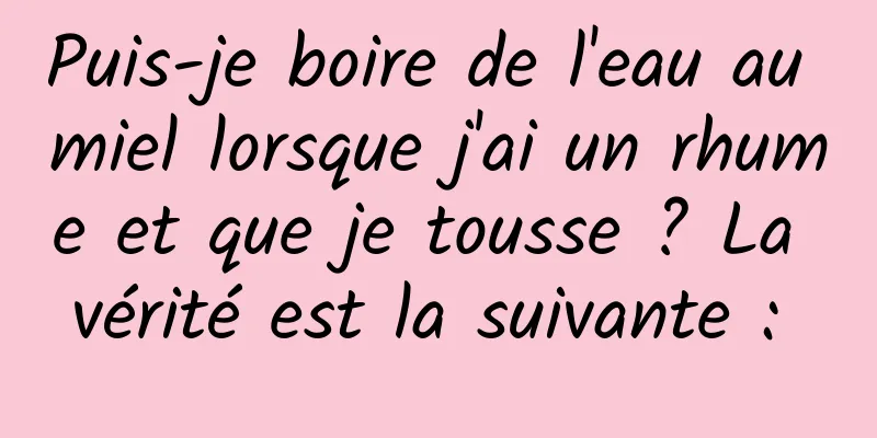 Puis-je boire de l'eau au miel lorsque j'ai un rhume et que je tousse ? La vérité est la suivante : 