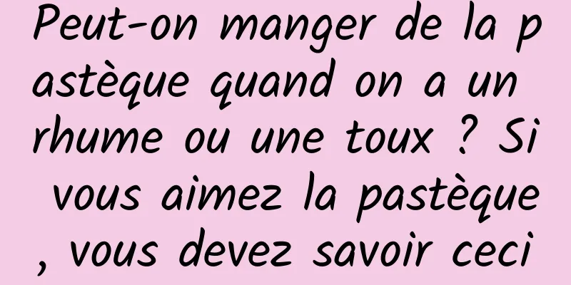 Peut-on manger de la pastèque quand on a un rhume ou une toux ? Si vous aimez la pastèque, vous devez savoir ceci