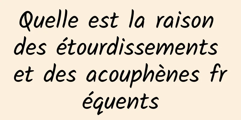 Quelle est la raison des étourdissements et des acouphènes fréquents