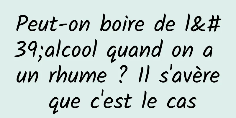 Peut-on boire de l'alcool quand on a un rhume ? Il s'avère que c'est le cas