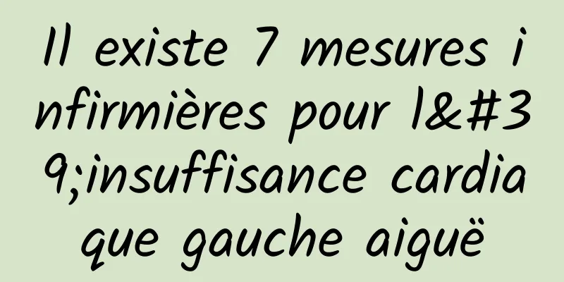 Il existe 7 mesures infirmières pour l'insuffisance cardiaque gauche aiguë