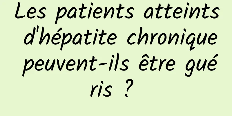 Les patients atteints d'hépatite chronique peuvent-ils être guéris ? 