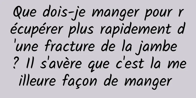 Que dois-je manger pour récupérer plus rapidement d'une fracture de la jambe ? Il s'avère que c'est la meilleure façon de manger 