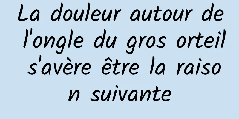 La douleur autour de l'ongle du gros orteil s'avère être la raison suivante