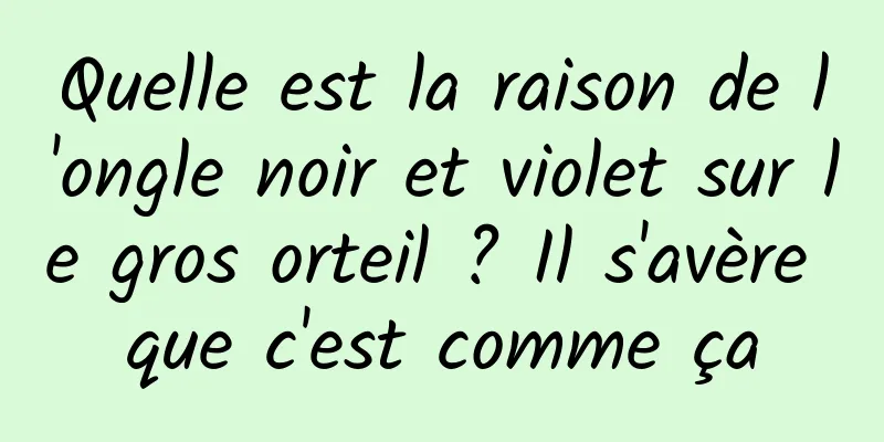 Quelle est la raison de l'ongle noir et violet sur le gros orteil ? Il s'avère que c'est comme ça