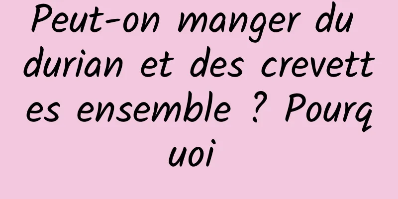 Peut-on manger du durian et des crevettes ensemble ? Pourquoi 