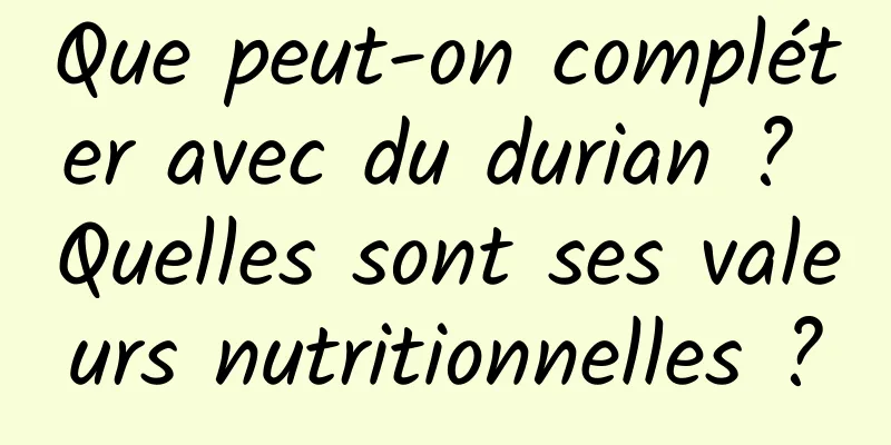 Que peut-on compléter avec du durian ? Quelles sont ses valeurs nutritionnelles ?