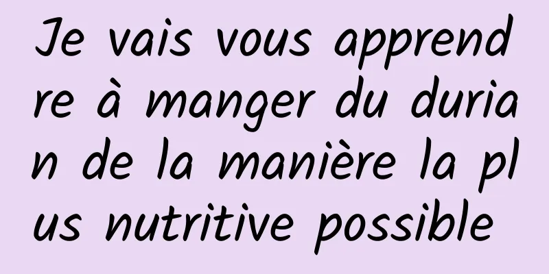 Je vais vous apprendre à manger du durian de la manière la plus nutritive possible 