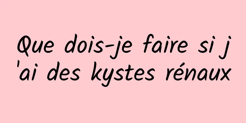 Que dois-je faire si j'ai des kystes rénaux