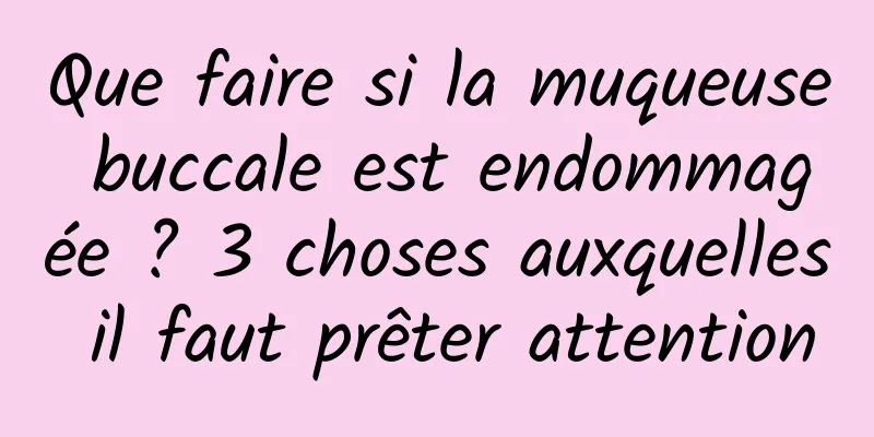 Que faire si la muqueuse buccale est endommagée ? 3 choses auxquelles il faut prêter attention