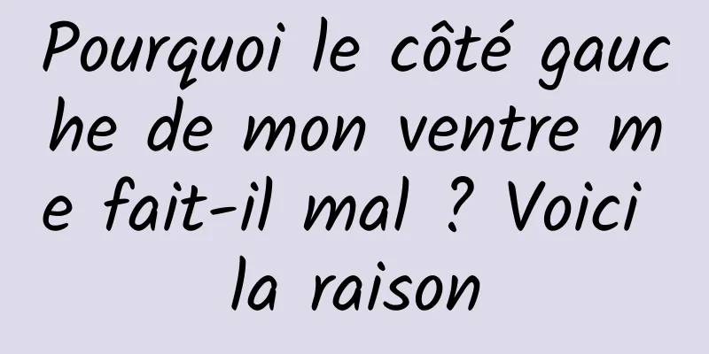 Pourquoi le côté gauche de mon ventre me fait-il mal ? Voici la raison