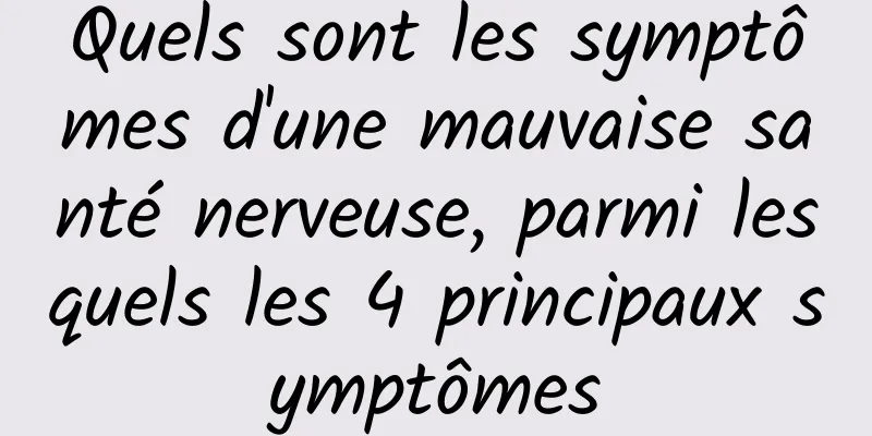 Quels sont les symptômes d'une mauvaise santé nerveuse, parmi lesquels les 4 principaux symptômes