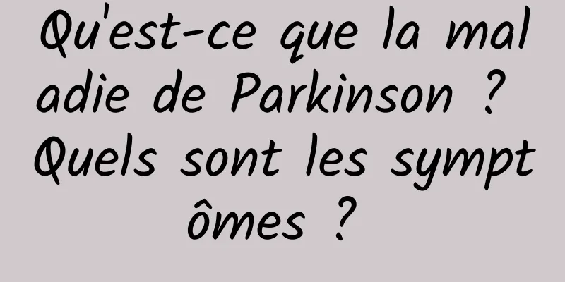 Qu'est-ce que la maladie de Parkinson ? Quels sont les symptômes ? 