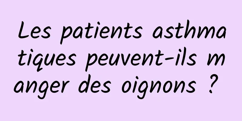 Les patients asthmatiques peuvent-ils manger des oignons ? 