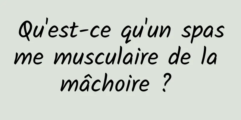 Qu'est-ce qu'un spasme musculaire de la mâchoire ? 