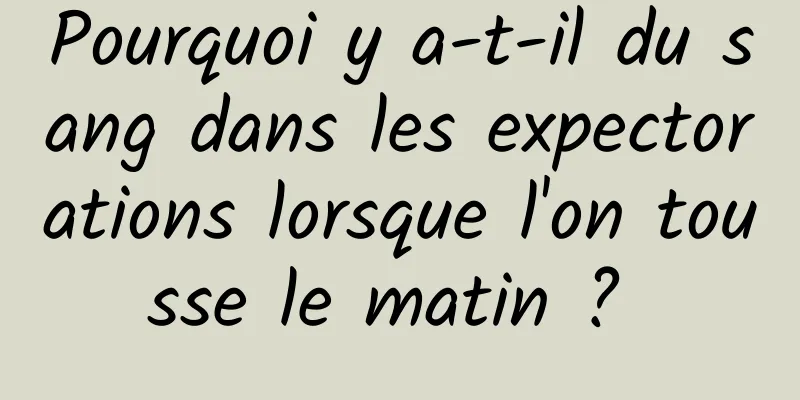 Pourquoi y a-t-il du sang dans les expectorations lorsque l'on tousse le matin ? 