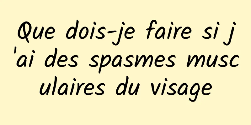 Que dois-je faire si j'ai des spasmes musculaires du visage