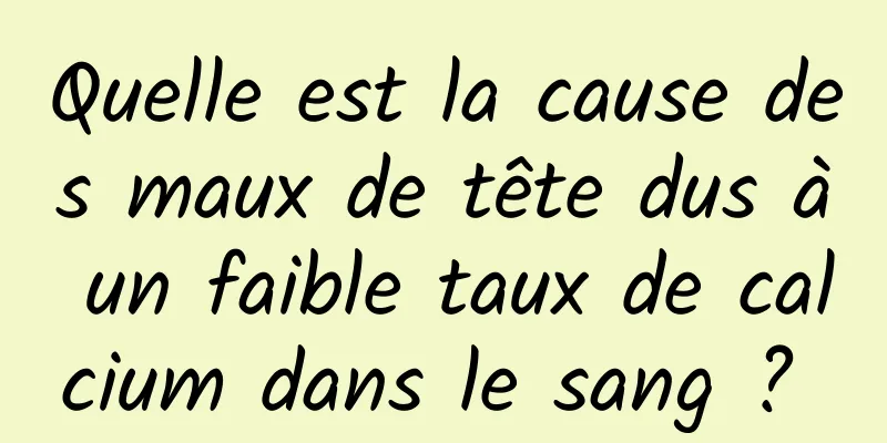 Quelle est la cause des maux de tête dus à un faible taux de calcium dans le sang ? 